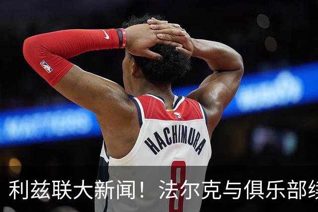 利兹联大新闻！法尔克与俱乐部续约至2029年啦！