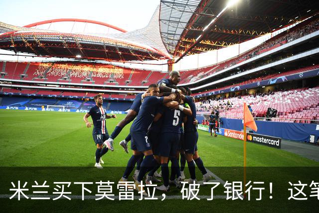 米兰买下莫雷拉，破了银行！这笔交易太“贵”了！